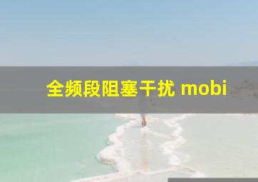 全频段阻塞干扰 mobi